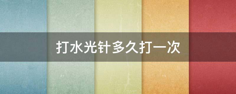 打水光针多久打一次（脸上打水光针多久打一次）