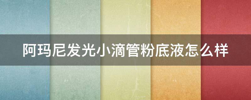 阿玛尼发光小滴管粉底液怎么样 阿玛尼发光小滴管好用吗