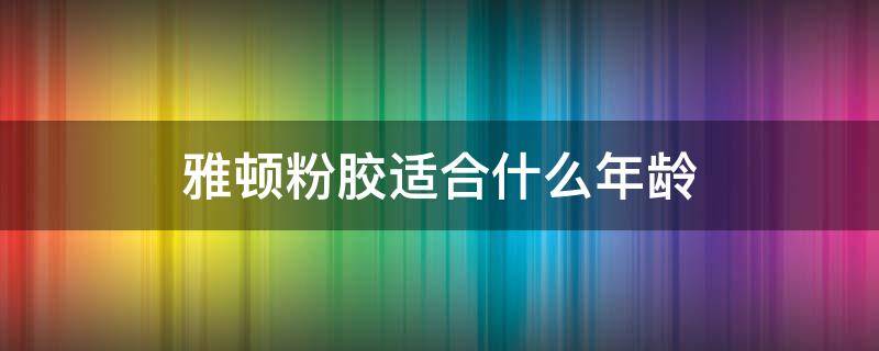 雅顿粉胶适合什么年龄 雅顿粉胶适合什么年龄 32岁
