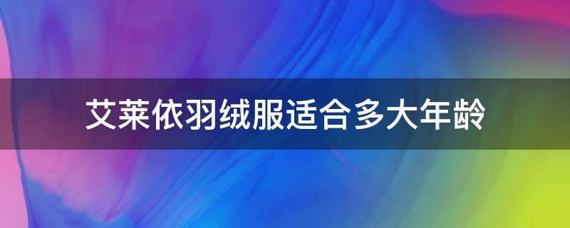 艾莱依羽绒服适合多大年龄 艾莱依羽绒服偏大吗