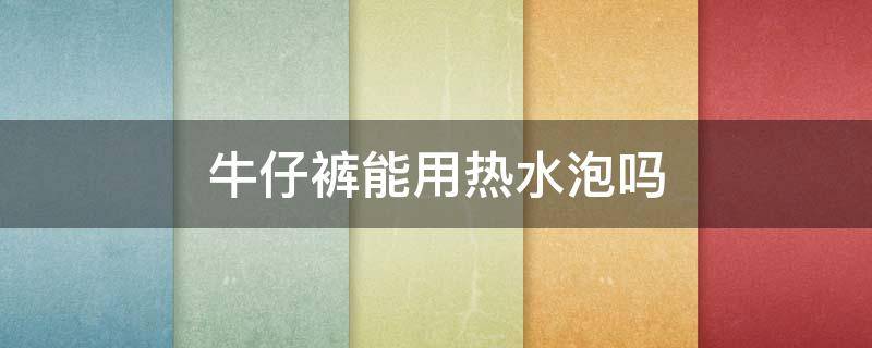 牛仔裤能用热水泡吗 牛仔裤可以泡水吗