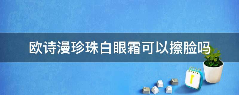 欧诗漫珍珠白眼霜可以擦脸吗 欧诗漫珍珠美白霜