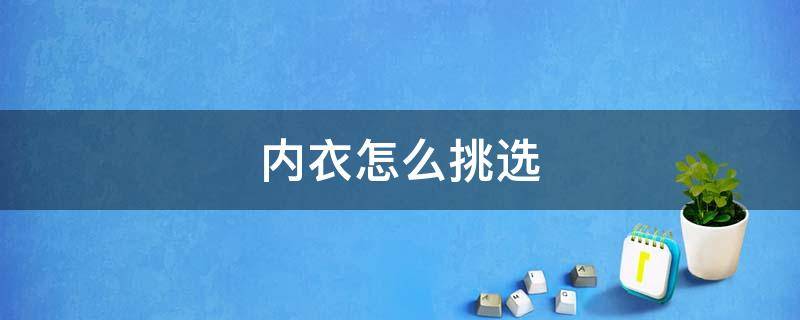 内衣怎么挑选 少女内衣怎么挑选