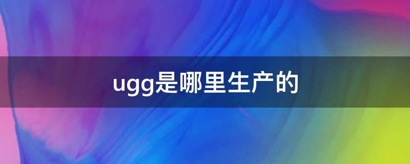 ugg是哪里生产的（UGG是哪里生产的）