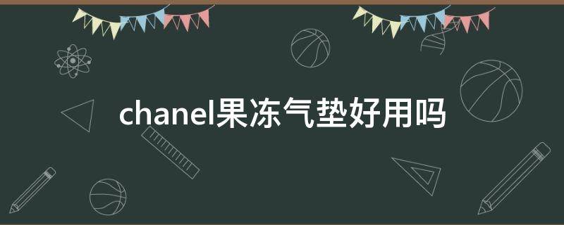 chanel果冻气垫好用吗 香奈儿果冻气垫新款老款区别