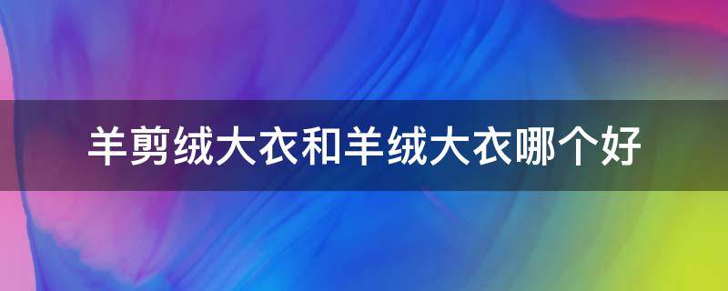 羊剪绒大衣和羊绒大衣哪个好 羊剪绒大衣好看吗