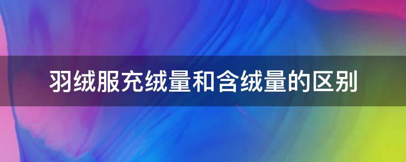 羽绒服充绒量和含绒量的区别 羽绒服的充绒量和含绒量是什么意思