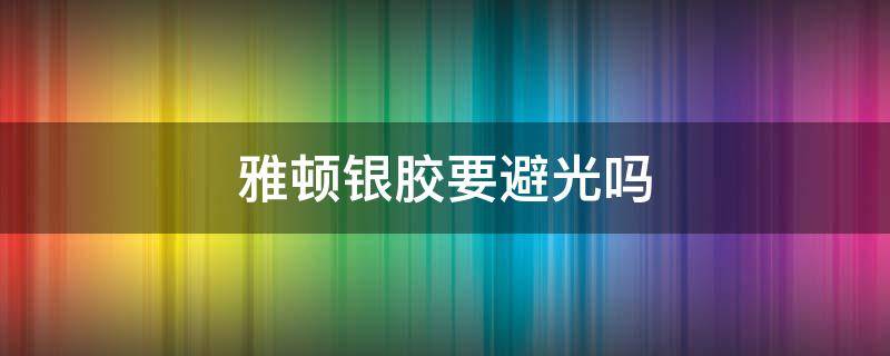 雅顿银胶要避光吗 雅顿银胶什么时候用