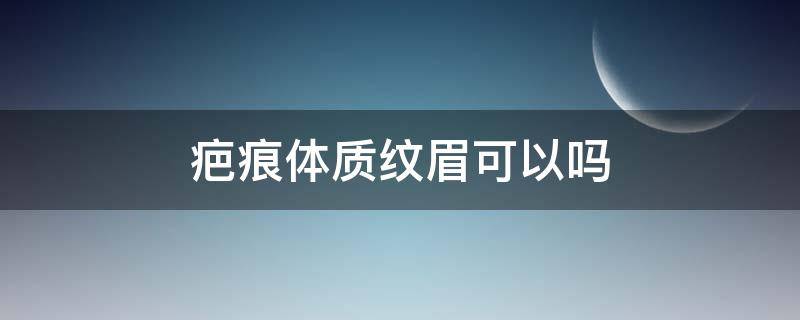 疤痕体质纹眉可以吗 疤痕性体质能纹眉吗