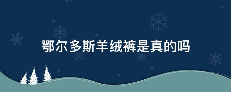 鄂尔多斯羊绒裤是真的吗 鄂尔多斯羊绒裤正品吊牌图片