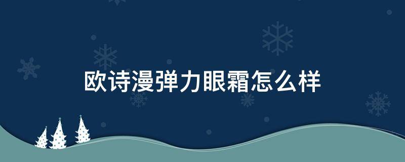 欧诗漫弹力眼霜怎么样 欧诗漫眼部弹力精华怎么样