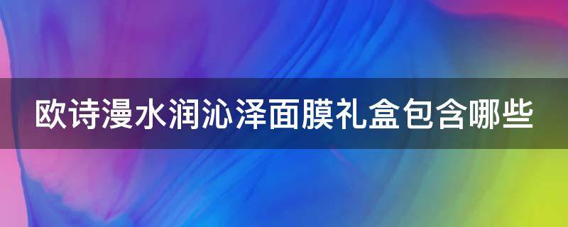 欧诗漫水润沁泽面膜礼盒包含哪些 欧诗漫透明质酸沁润面膜功效