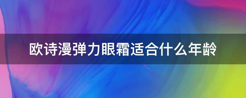 欧诗漫弹力眼霜适合什么年龄（欧诗漫眼霜适合多大年龄）
