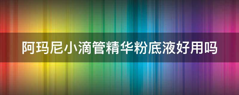 阿玛尼小滴管精华粉底液好用吗 阿玛尼小滴瓶粉底