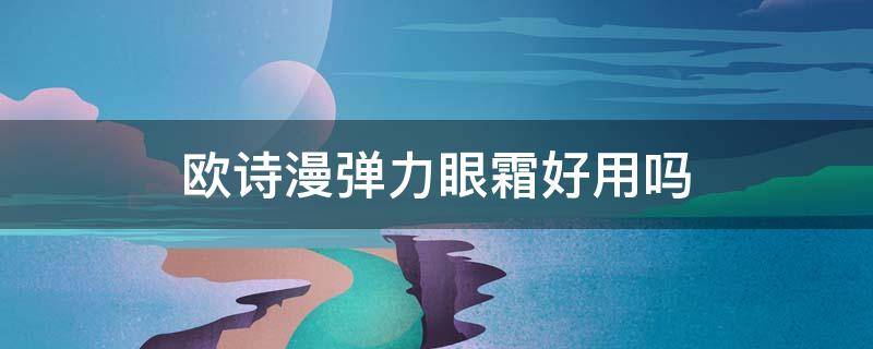 欧诗漫弹力眼霜好用吗 欧诗漫紧致眼霜好用吗