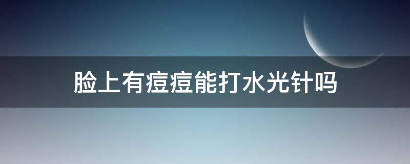 脸上有痘痘能打水光针吗 脸上有痘痘,打有针水光能好吗