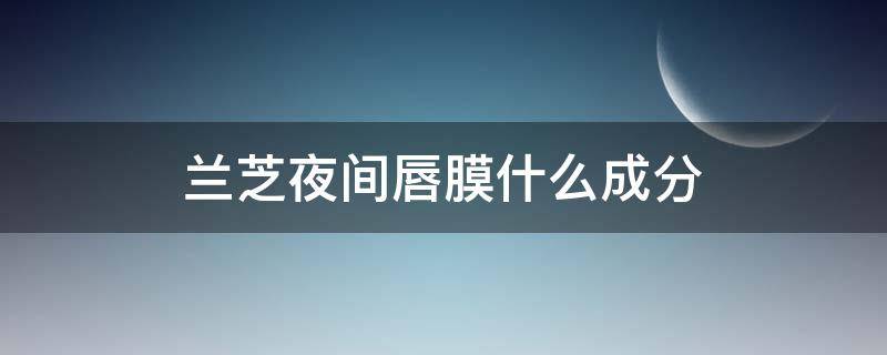 兰芝夜间唇膜什么成分 兰芝唇膜颜色功效分类