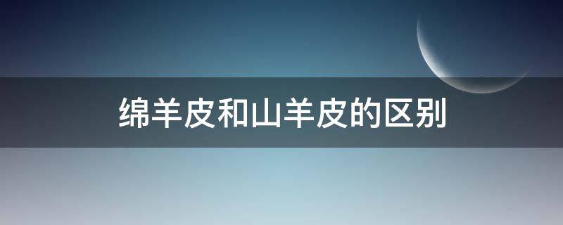 绵羊皮和山羊皮的区别（绵羊皮还是山羊皮）