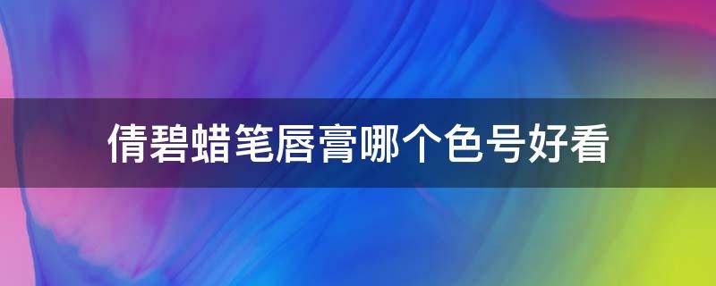 倩碧蜡笔唇膏哪个色号好看（倩碧腮红必买色号）
