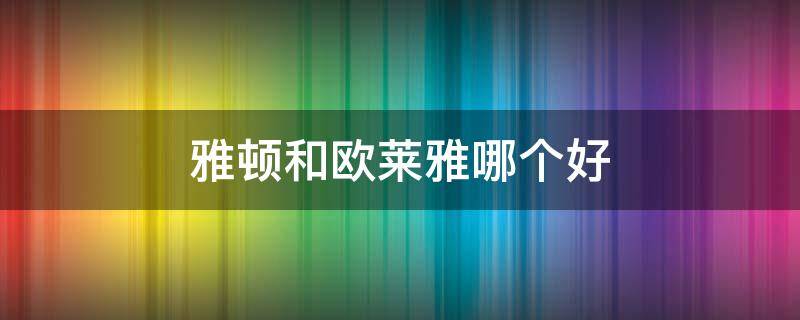 雅顿和欧莱雅哪个好 雅顿是欧莱雅旗下的品牌吗