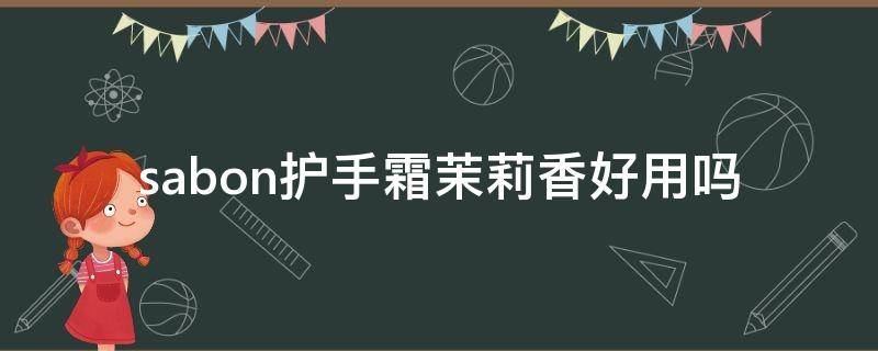 sabon护手霜茉莉香好用吗（sabon护手霜多少钱一支）