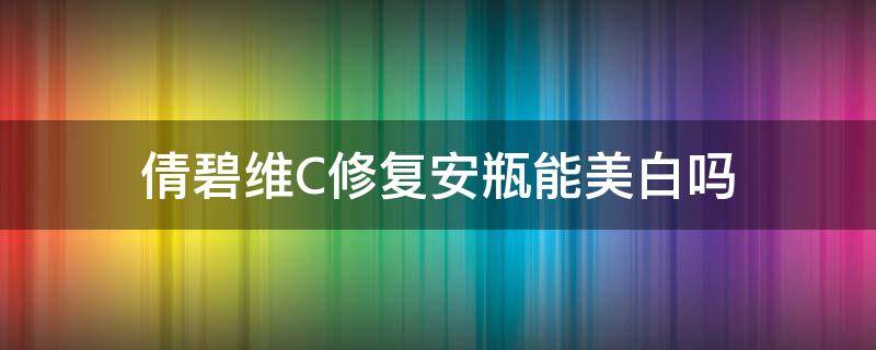 倩碧维C修复安瓶能美白吗（倩碧安瓶精华使用方法）
