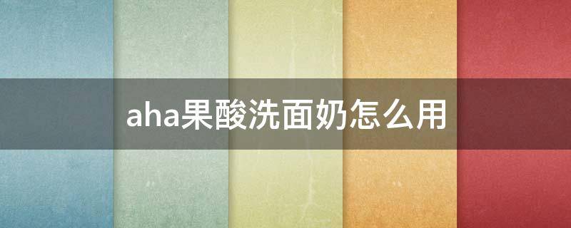aha果酸洗面奶怎么用 aha洗面奶是氨基酸吗
