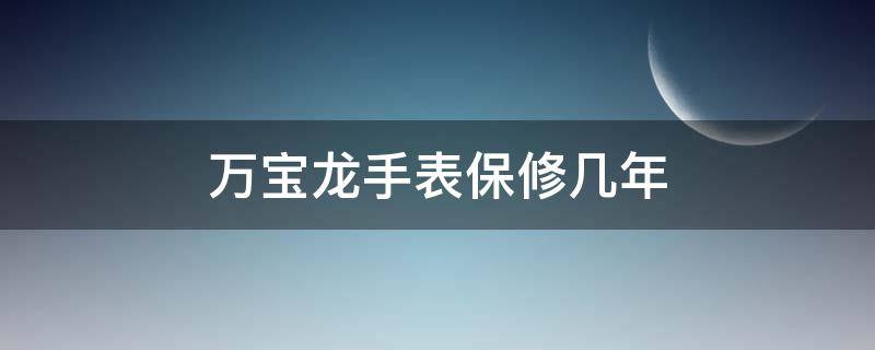 万宝龙手表保修几年（万宝龙手表保修卡）