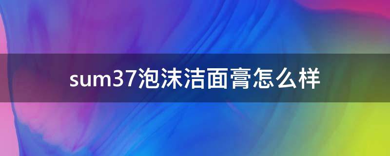 sum37泡沫洁面膏怎么样 su:m37洗面奶