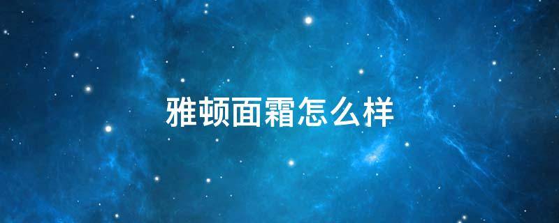 雅顿面霜怎么样 雅顿护肤品怎么样啊