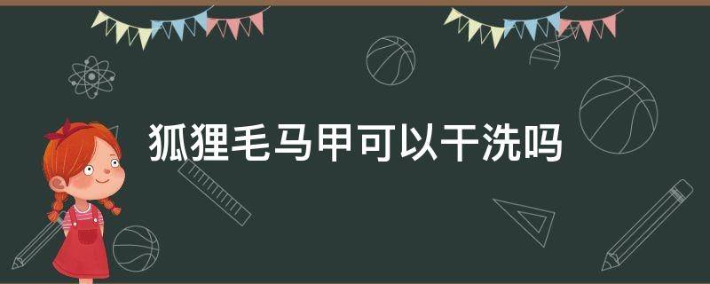 狐狸毛马甲可以干洗吗 狐狸毛马甲能干洗吗