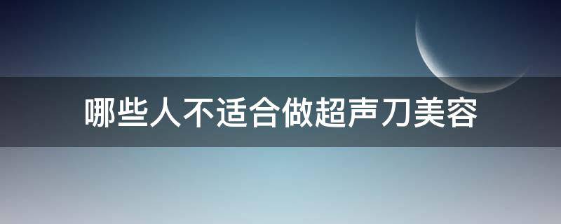 哪些人不适合做超声刀美容（超声刀做美容的危害有哪些）