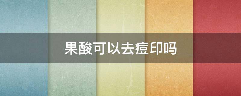 果酸可以去痘印吗（果酸去痘印有效果吗）