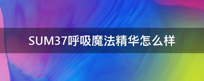 SUM37呼吸魔法精华怎么样 韩国su:m呼吸37度魔法精华液