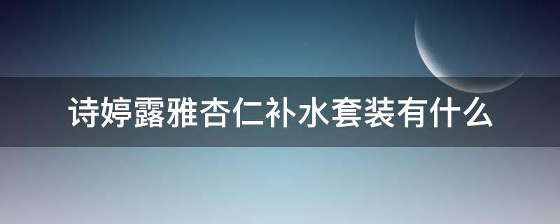 诗婷露雅杏仁补水套装有什么 化妆品诗婷露雅套装价格