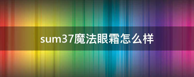 sum37魔法眼霜怎么样