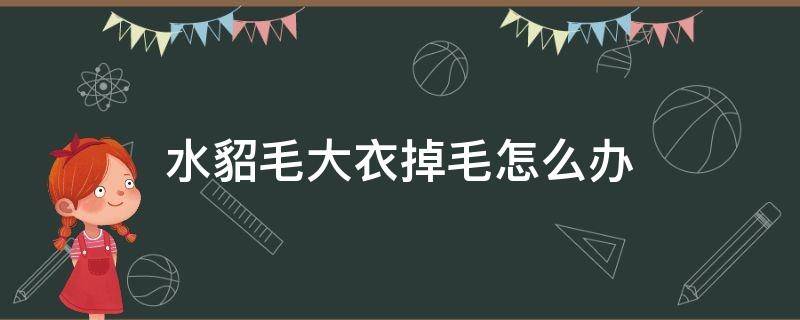 水貂毛大衣掉毛怎么办（水貂皮大衣掉毛怎么办）