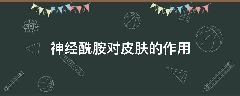 神经酰胺对皮肤的作用（神经酰胺对皮肤的作用与功效）