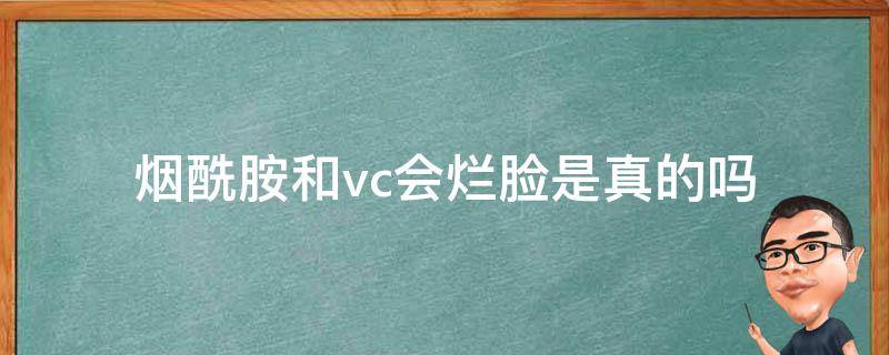 烟酰胺和vc会烂脸是真的吗 烟酰胺不可以和vc使用吗