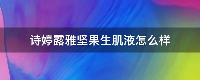 诗婷露雅坚果生肌液怎么样（诗婷露雅坚果护肤品怎么样）