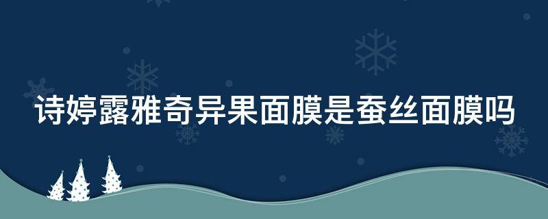 诗婷露雅奇异果面膜是蚕丝面膜吗 诗婷露雅坚果护肤品怎么样