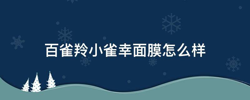 百雀羚小雀幸面膜怎么样（百雀羚小雀幸面膜怎么样适合什么年龄段）