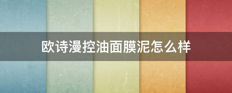 欧诗漫控油面膜泥怎么样 欧诗漫清肌控油面膜泥