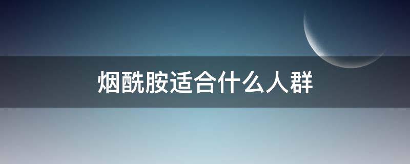 烟酰胺适合什么人群 烟酰胺的适用人群