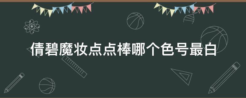 倩碧魔妆点点棒哪个色号最白 倩碧点点棒怎么选色号