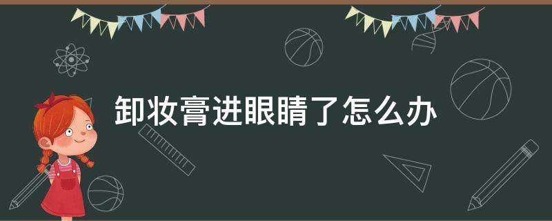 卸妆膏进眼睛了怎么办（卸妆膏进眼里）