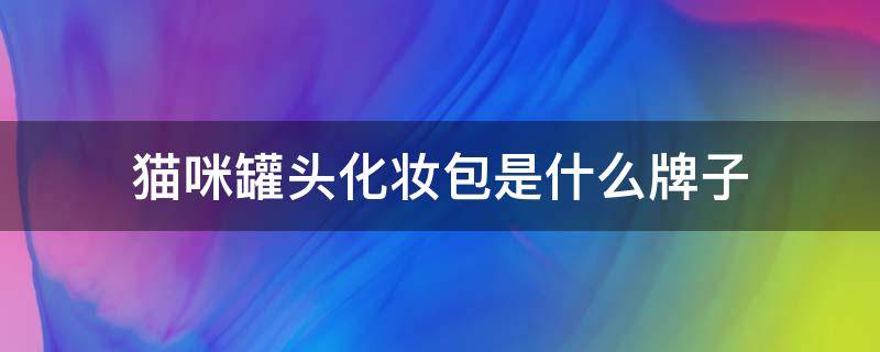 猫咪罐头化妆包是什么牌子 成年猫罐头什么牌子好