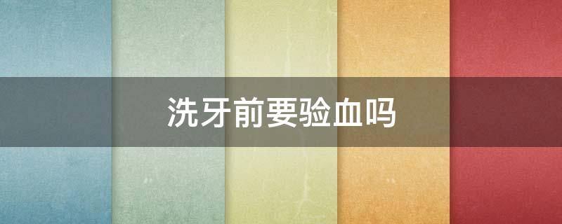 洗牙前要验血吗（洗牙前要验血吗?）
