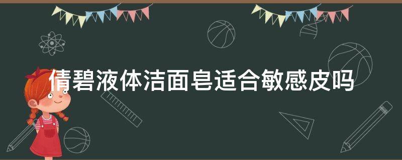 倩碧液体洁面皂适合敏感皮吗 倩碧洗面奶适合敏感肌吗