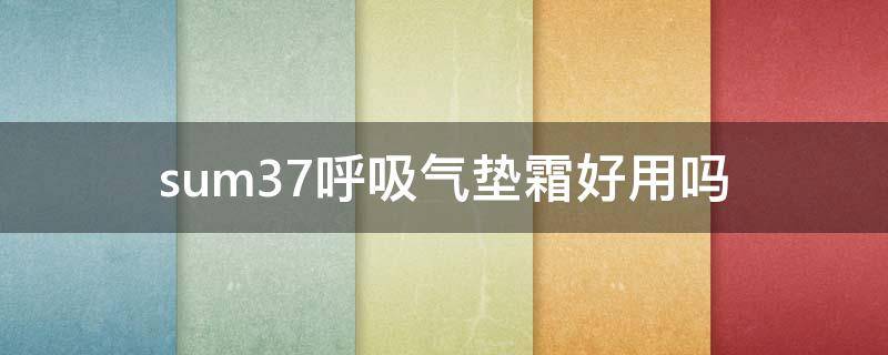sum37呼吸气垫霜好用吗（su:m气垫好用吗）